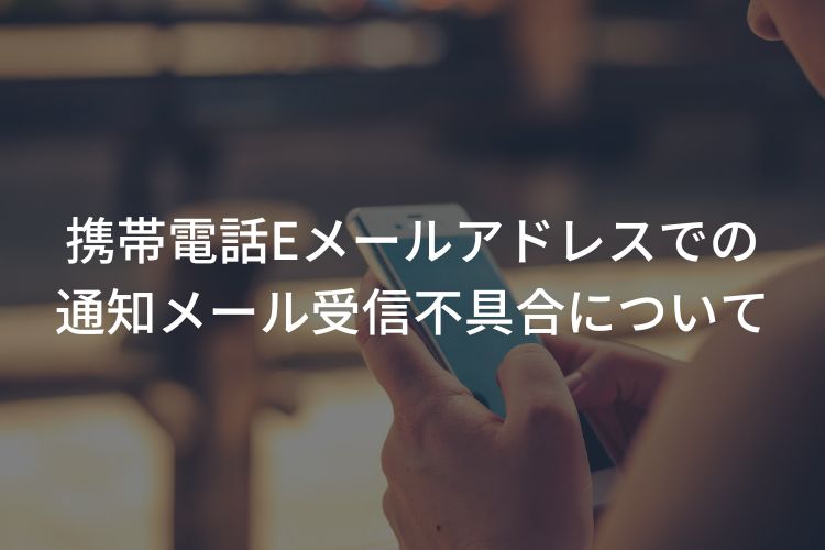携帯電話Eメールアドレスでの通知メール受信不具合について
